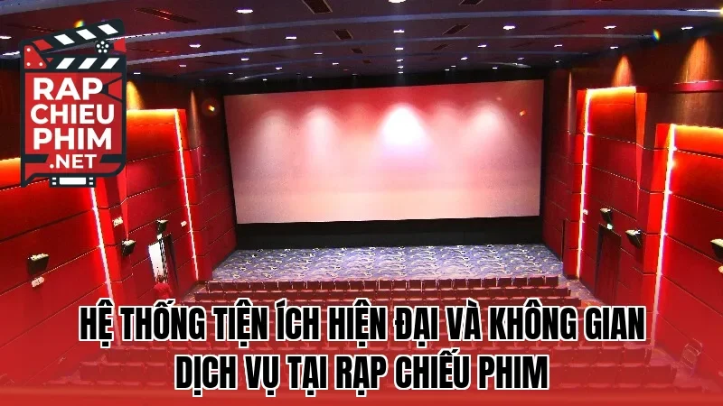 Hệ thống tiện ích hiện đại và không gian dịch vụ tại rạp chiếu phim