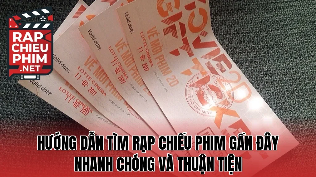 Hướng dẫn tìm rạp chiếu phim gần đây nhanh chóng và thuận tiện