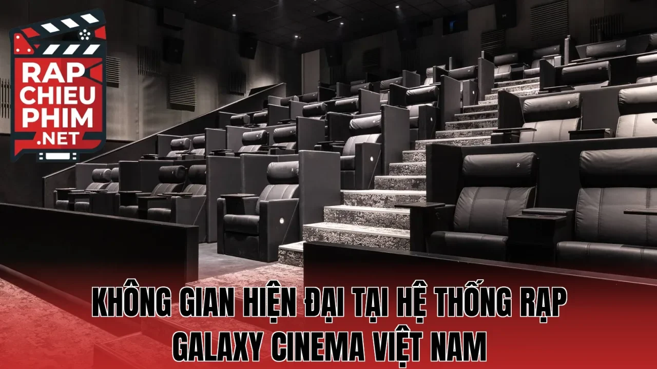 Không gian hiện đại tại hệ thống rạp Galaxy Cinema Việt Nam