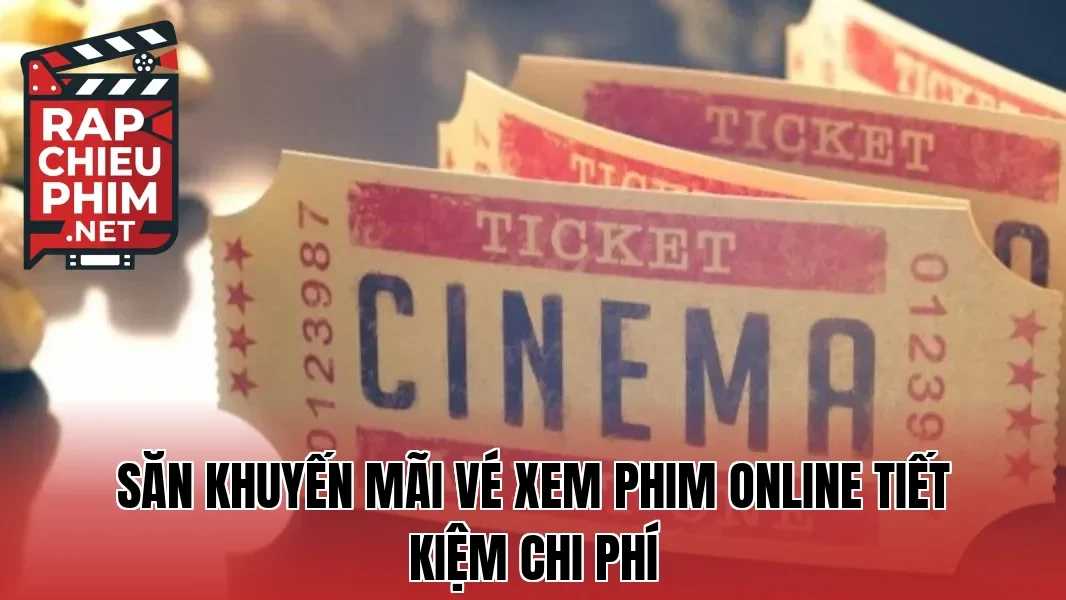 Săn khuyến mãi vé xem phim online tiết kiệm chi phí