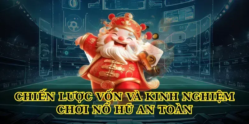Chiến lược vốn và kinh nghiệm chơi Nổ hũ an toàn