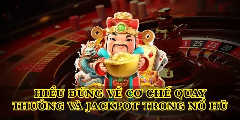Hiểu đúng về cơ chế quay thưởng và jackpot trong Nổ hũ