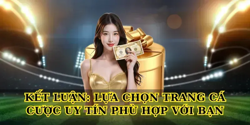 Kết Luận: Lựa Chọn Trang Cá Cược Uy Tín Phù Hợp Với Bạn