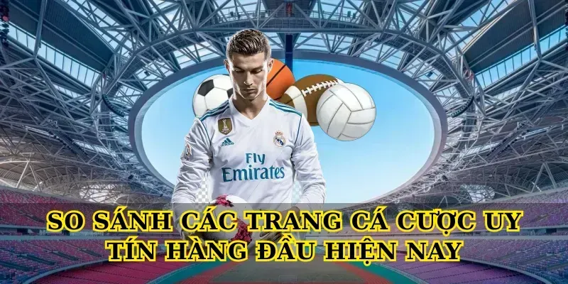 So Sánh Các Trang Cá Cược Uy Tín Hàng Đầu Hiện Nay
