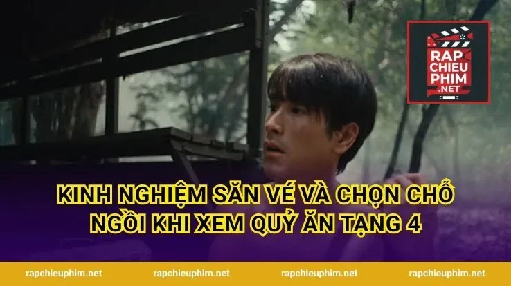 Kinh Nghiệm Săn Vé Và Chọn Chỗ Ngồi Khi Xem Quỷ Ăn Tạng 4