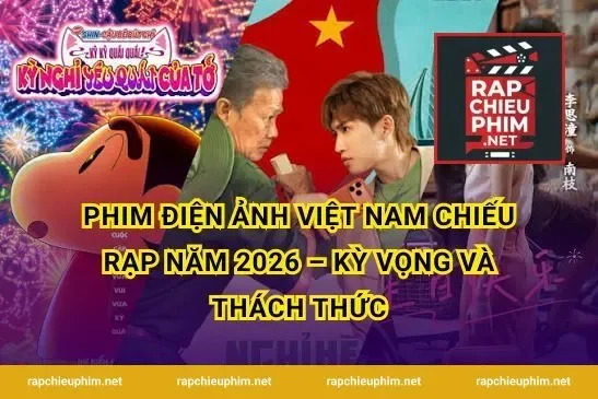 Phim điện ảnh Việt Nam chiếu rạp năm 2026 – Kỳ vọng và thách thức